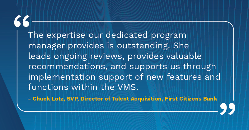 The expertise our dedicated program manager provides is outstanding Chuck Lotz SVP Talent Acquisition First Citizens Bank