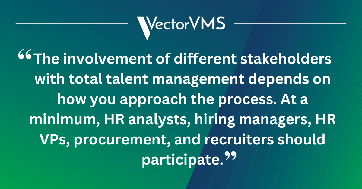 The involvement of different stakeholders with total talent management depends on how you approach the process. At a minimum, HR analysts, hiring managers, HR VPs, procurement, and recruiters should participate.