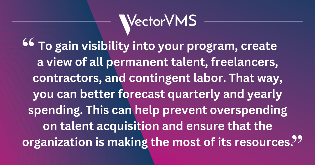 To gain visibility into your program, create a view of all permanent talent, freelancers, contractors, and contingent labor. That way, you can better forecast quarterly and yearly spending. This can help prevent overspending on talent acquisition and ensure that the organization is making the most of its resources.