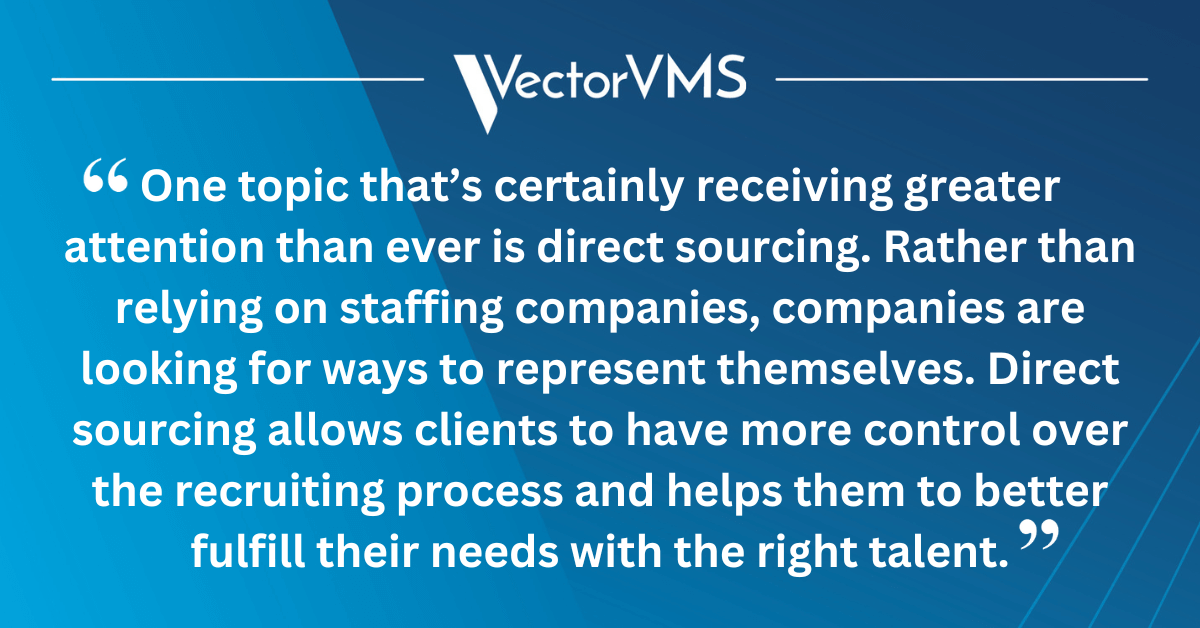 One topic that’s certainly receiving greater attention than ever is direct sourcing. Rather than relying on staffing companies, companies are looking for ways to represent themselves. Direct sourcing allows clients to have more control over the recruiting process and helps them to better fulfill their needs with the right talent.