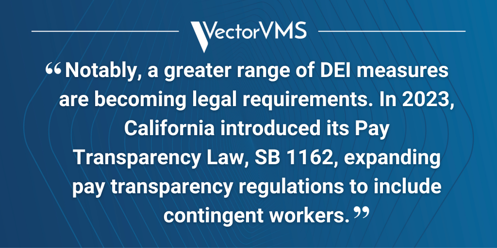 Pull quote: “Notably, a greater range of DEI measures are becoming legal requirements. In 2023, California introduced its Pay Transparency Law, SB 1162, expanding pay transparency regulations to include contingent workers.”